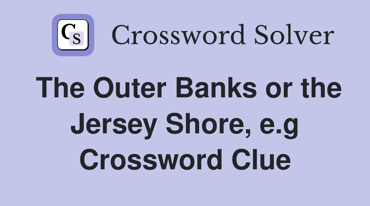The Outer Banks or the Jersey Shore, e.g. Crossword Clue Answers